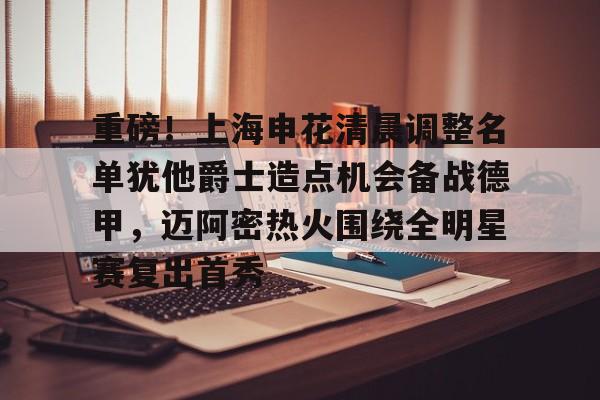 九游登录入口-包含重磅！上海申花清晨调整名单犹他爵士造点机会备战德甲，迈阿密热火围绕全明星赛复出首秀的词条