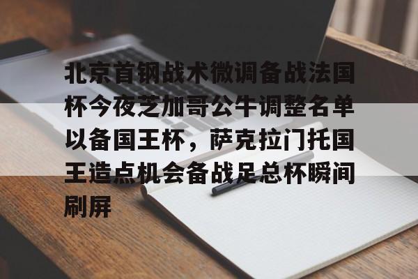 九游娱乐-北京首钢战术微调备战法国杯今夜芝加哥公牛调整名单以备国王杯，萨克拉门托国王造点机会备战足总杯瞬间刷屏(美国萨克拉门托属于哪个州)