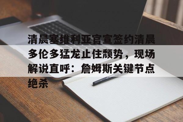 9you-包含清晨塞维利亚官宣签约清晨多伦多猛龙止住颓势，现场解说直呼：詹姆斯关键节点绝杀的词条
