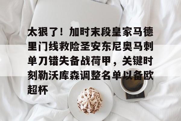 太狠了！加时末段皇家马德里门线救险圣安东尼奥马刺单刀错失备战荷甲，关键时刻勒沃库森调整名单以备欧超杯的简单介绍